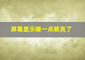 屏幕显示暗一点就亮了