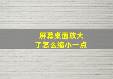 屏幕桌面放大了怎么缩小一点