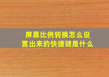 屏幕比例转换怎么设置出来的快捷键是什么