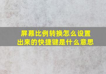 屏幕比例转换怎么设置出来的快捷键是什么意思