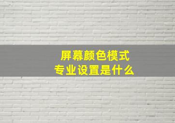 屏幕颜色模式专业设置是什么