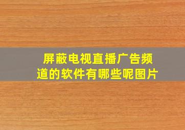 屏蔽电视直播广告频道的软件有哪些呢图片