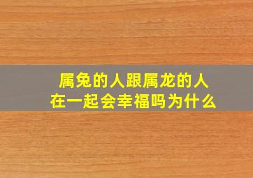 属兔的人跟属龙的人在一起会幸福吗为什么