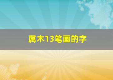 属木13笔画的字