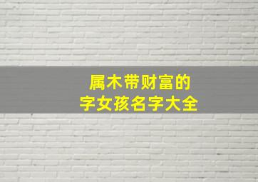 属木带财富的字女孩名字大全