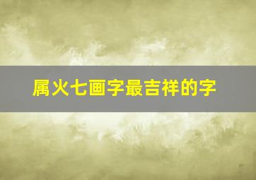 属火七画字最吉祥的字