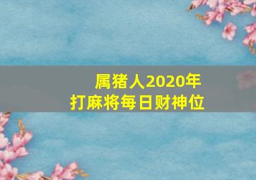 属猪人2020年打麻将每日财神位