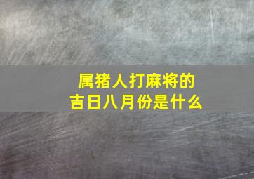 属猪人打麻将的吉日八月份是什么