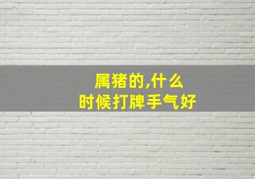 属猪的,什么时候打牌手气好