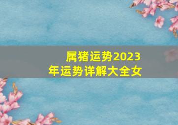 属猪运势2023年运势详解大全女