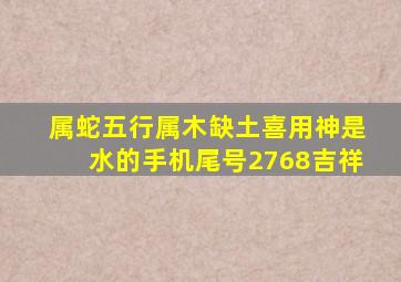 属蛇五行属木缺土喜用神是水的手机尾号2768吉祥