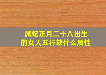 属蛇正月二十八出生的女人五行缺什么属性