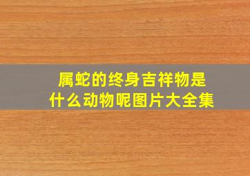 属蛇的终身吉祥物是什么动物呢图片大全集