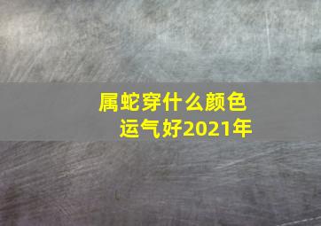 属蛇穿什么颜色运气好2021年