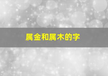 属金和属木的字