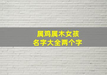 属鸡属木女孩名字大全两个字