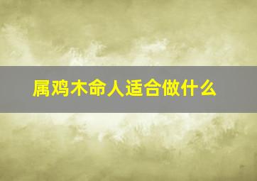 属鸡木命人适合做什么