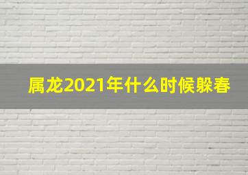 属龙2021年什么时候躲春