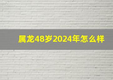 属龙48岁2024年怎么样