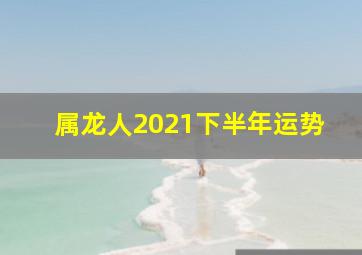 属龙人2021下半年运势