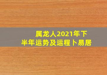 属龙人2021年下半年运势及运程卜易居