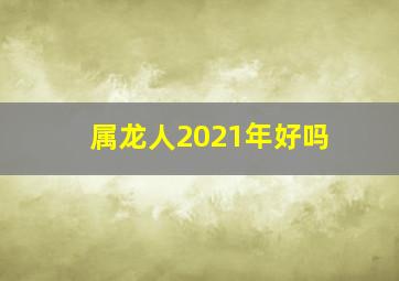 属龙人2021年好吗