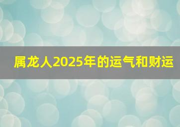 属龙人2025年的运气和财运