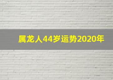 属龙人44岁运势2020年