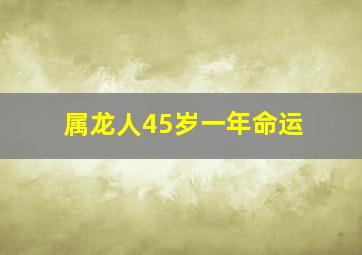 属龙人45岁一年命运