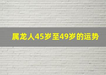 属龙人45岁至49岁的运势