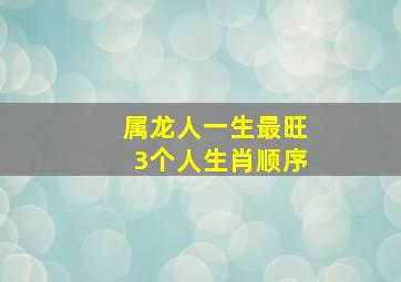 属龙人一生最旺3个人生肖顺序