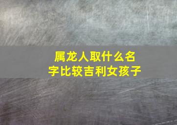 属龙人取什么名字比较吉利女孩子