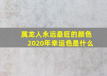 属龙人永远最旺的颜色2020年幸运色是什么