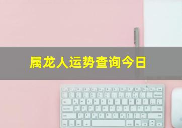 属龙人运势查询今日