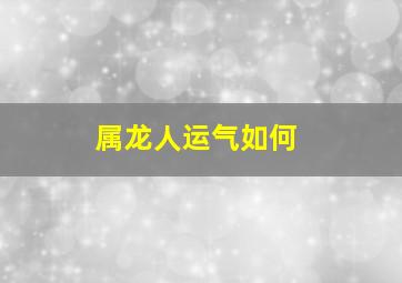 属龙人运气如何