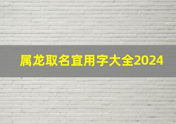 属龙取名宜用字大全2024