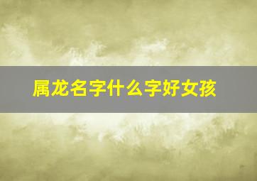 属龙名字什么字好女孩