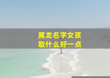 属龙名字女孩取什么好一点