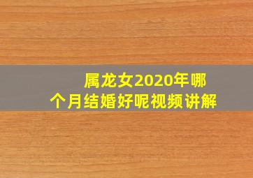 属龙女2020年哪个月结婚好呢视频讲解