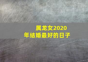 属龙女2020年结婚最好的日子