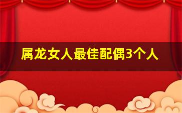 属龙女人最佳配偶3个人