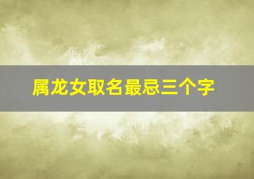 属龙女取名最忌三个字