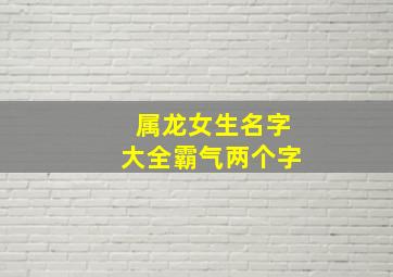 属龙女生名字大全霸气两个字