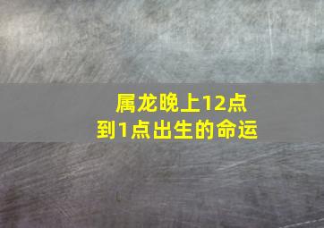 属龙晚上12点到1点出生的命运