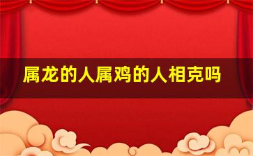 属龙的人属鸡的人相克吗