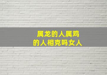 属龙的人属鸡的人相克吗女人