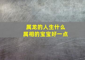 属龙的人生什么属相的宝宝好一点