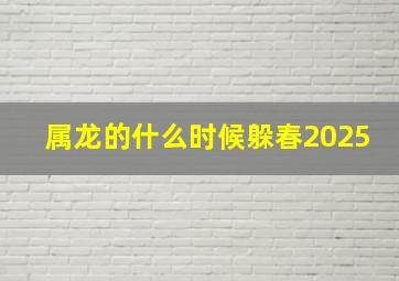 属龙的什么时候躲春2025