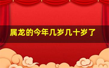 属龙的今年几岁几十岁了