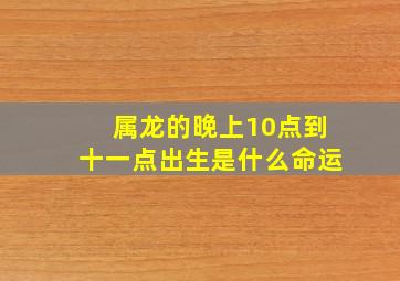 属龙的晚上10点到十一点出生是什么命运